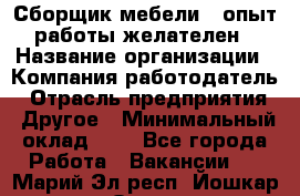 Сборщик мебели – опыт работы желателен › Название организации ­ Компания-работодатель › Отрасль предприятия ­ Другое › Минимальный оклад ­ 1 - Все города Работа » Вакансии   . Марий Эл респ.,Йошкар-Ола г.